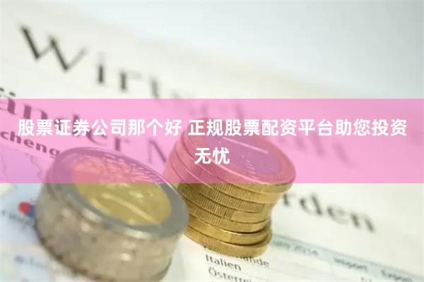 股票证券公司那个好 正规股票配资平台助您投资无忧