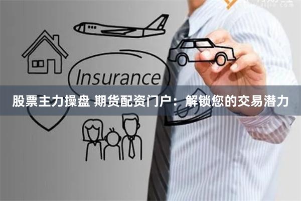股票主力操盘 期货配资门户:解锁您的交易潜力