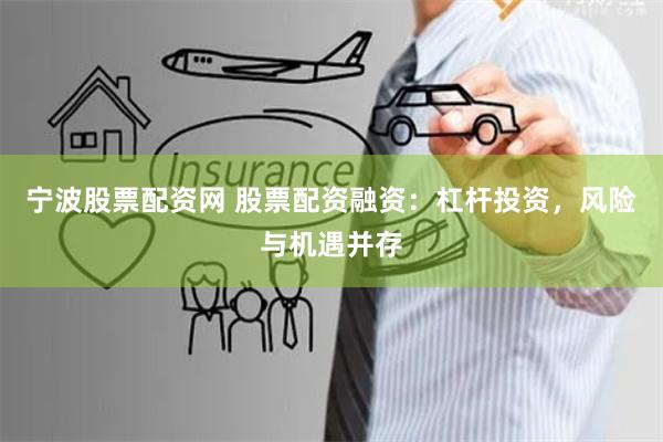 宁波股票配资网 股票配资融资：杠杆投资，风险与机遇并存