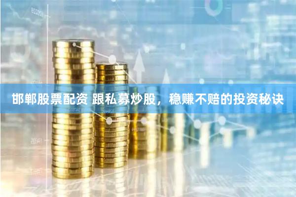 邯郸股票配资 跟私募炒股，稳赚不赔的投资秘诀