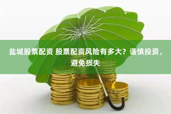 盐城股票配资 股票配资风险有多大？谨慎投资，避免损失