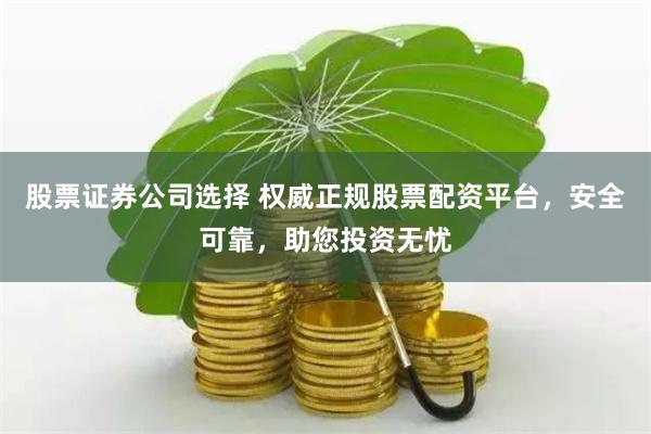 股票证券公司选择 权威正规股票配资平台，安全可靠，助您投资无忧