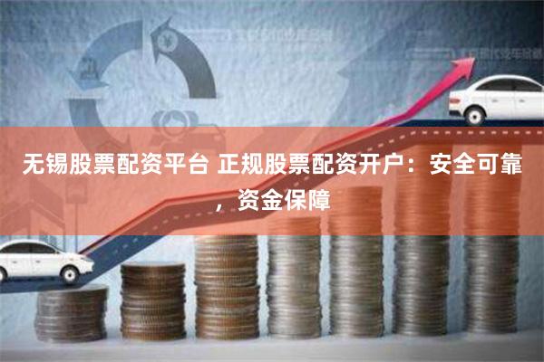 无锡股票配资平台 正规股票配资开户：安全可靠，资金保障