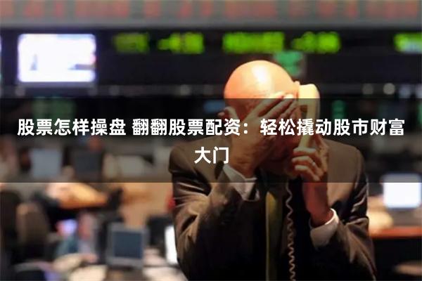 股票怎样操盘 翻翻股票配资：轻松撬动股市财富大门