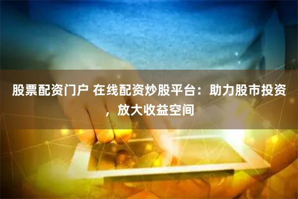 股票配资门户 在线配资炒股平台:助力股市投资,放大收益空间