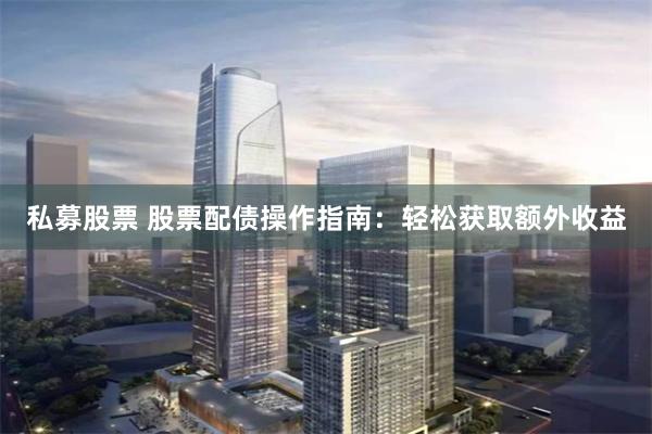 私募股票 股票配债操作指南：轻松获取额外收益