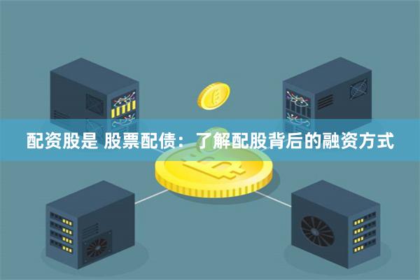 配资股是 股票配债:了解配股背后的融资方式
