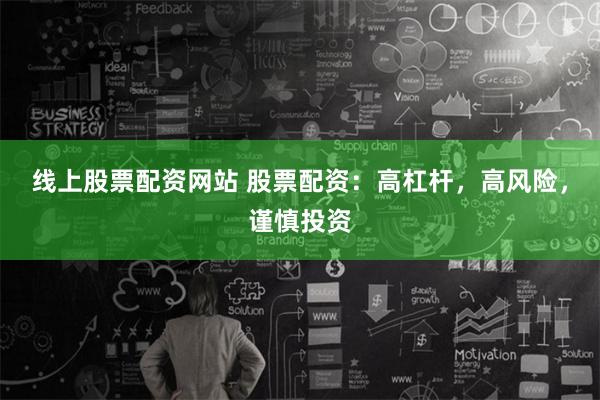 线上股票配资网站 股票配资：高杠杆，高风险，谨慎投资