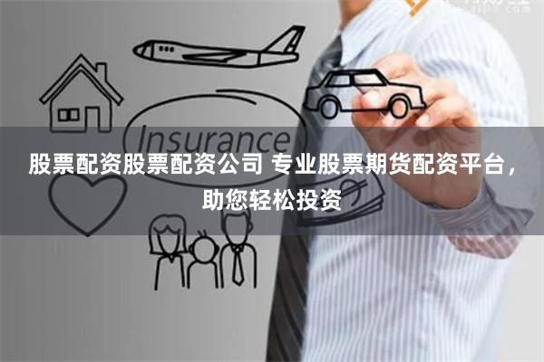 股票配资股票配资公司 专业股票期货配资平台，助您轻松投资
