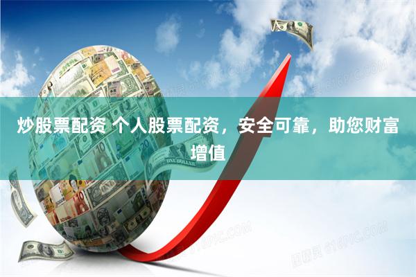 炒股票配资 个人股票配资，安全可靠，助您财富增值