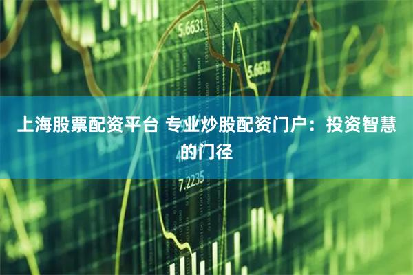 上海股票配资平台 专业炒股配资门户：投资智慧的门径