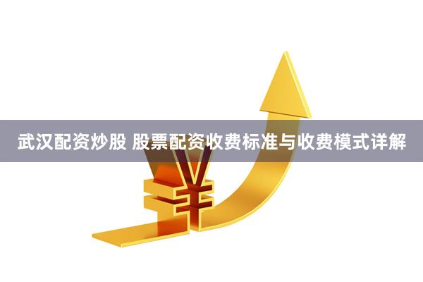 武汉配资炒股 股票配资收费标准与收费模式详解